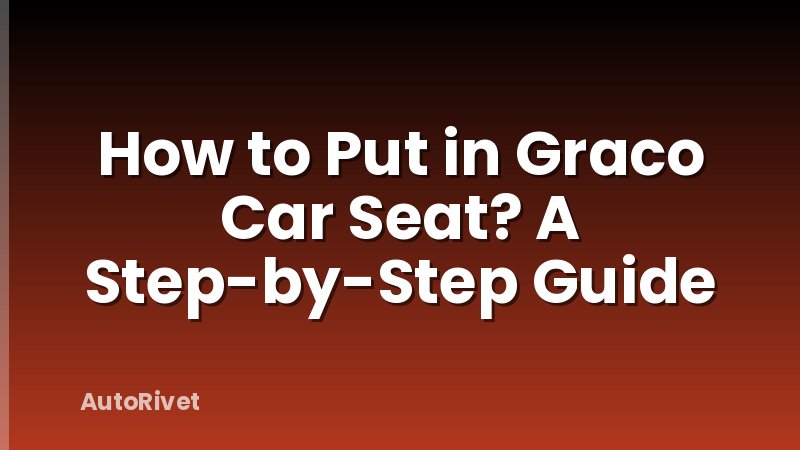 How to Put in Graco Car Seat? A Step-by-Step Guide