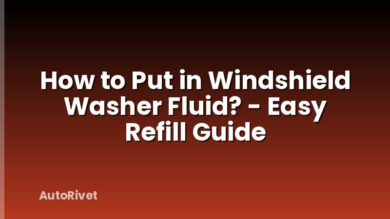 How to Put in Windshield Washer Fluid? - Easy Refill Guide