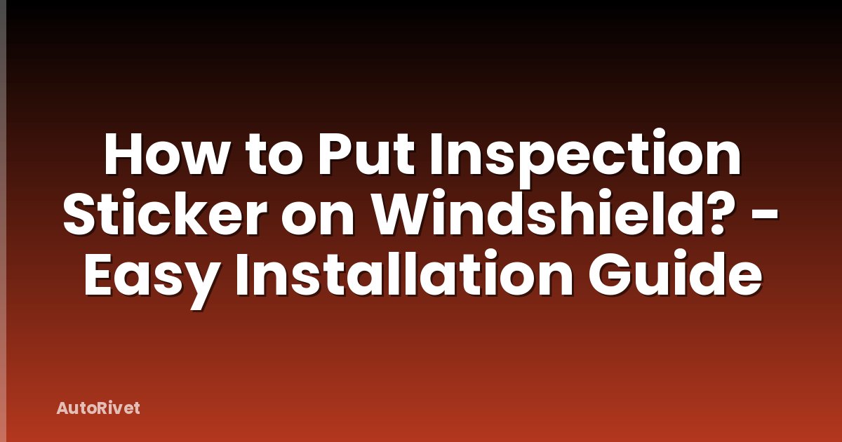 How to Put Inspection Sticker on Windshield? - Easy Installation Guide