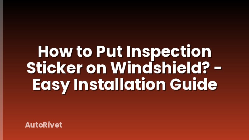 How to Put Inspection Sticker on Windshield? - Easy Installation Guide