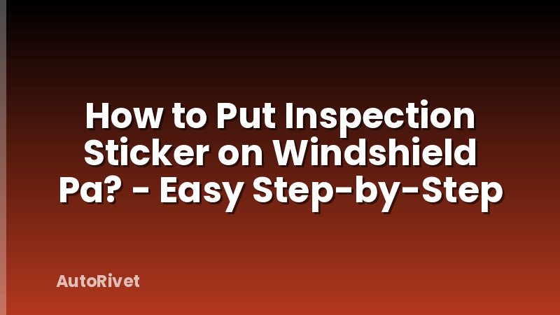 How to Put Inspection Sticker on Windshield Pa? - Easy Step-by-Step