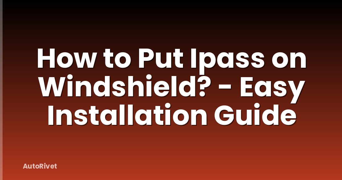 How to Put Ipass on Windshield? - Easy Installation Guide