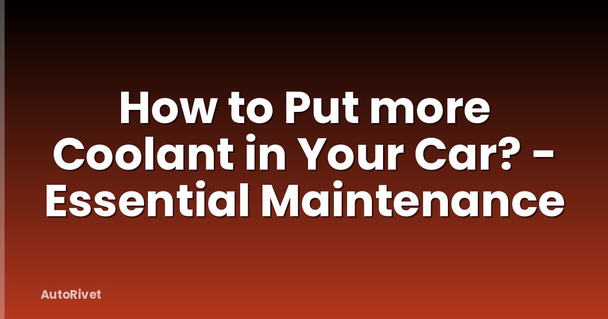 How to Put more Coolant in Your Car? - Essential Maintenance