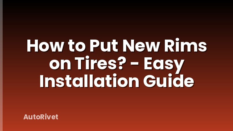 How to Put New Rims on Tires? - Easy Installation Guide