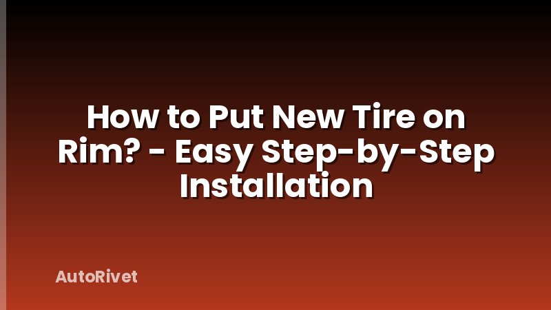 How to Put New Tire on Rim? - Easy Step-by-Step Installation