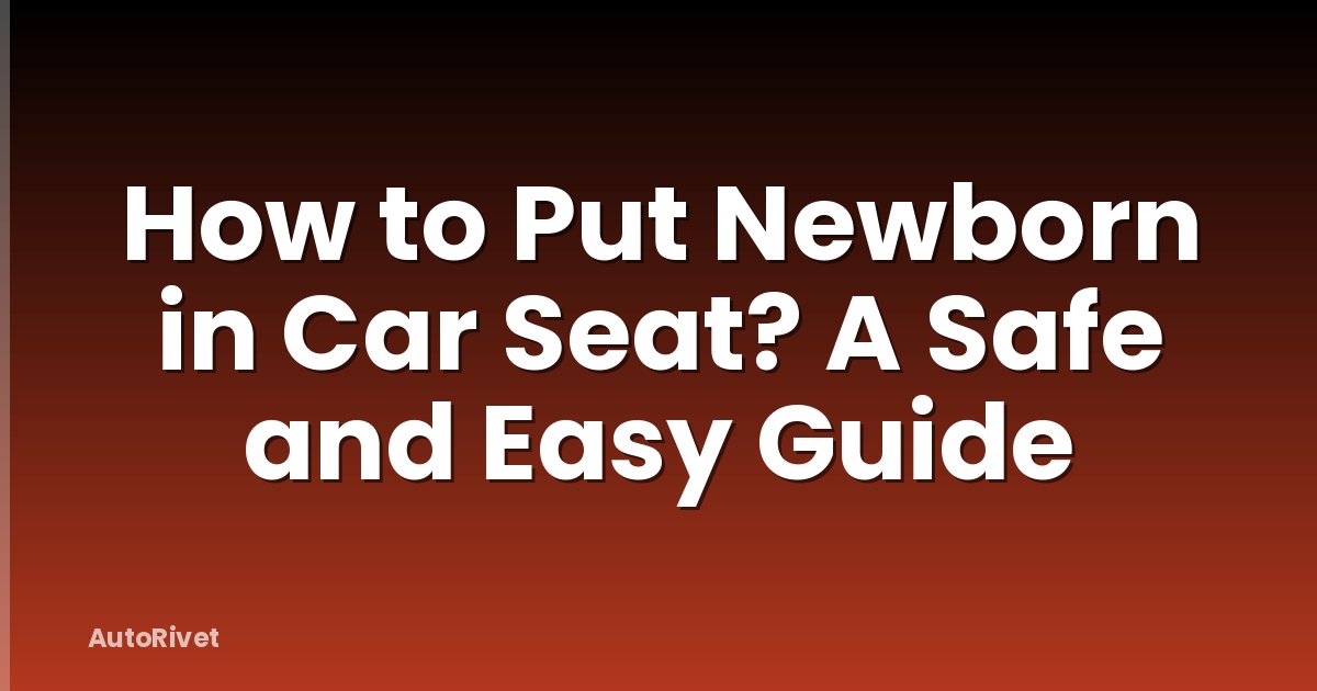 How to Put Newborn in Car Seat? A Safe and Easy Guide