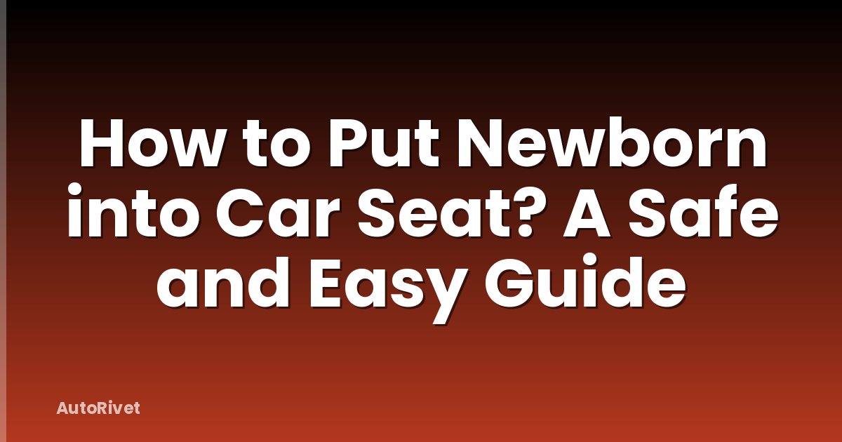 How to Put Newborn into Car Seat? A Safe and Easy Guide