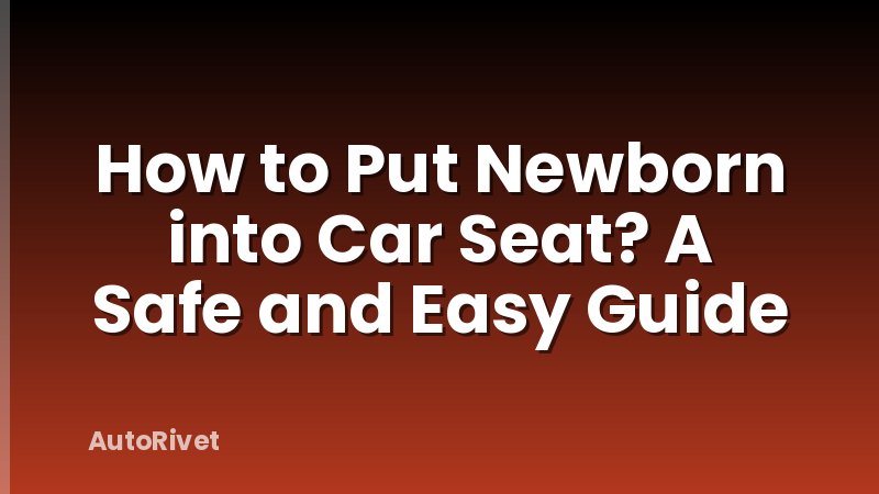 How to Put Newborn into Car Seat? A Safe and Easy Guide