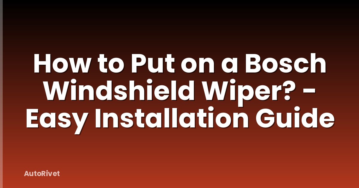 How to Put on a Bosch Windshield Wiper? - Easy Installation Guide