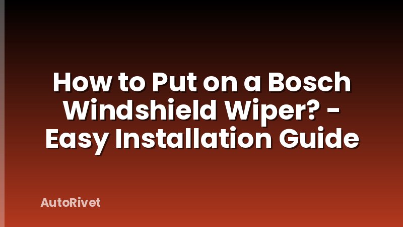 How to Put on a Bosch Windshield Wiper? - Easy Installation Guide