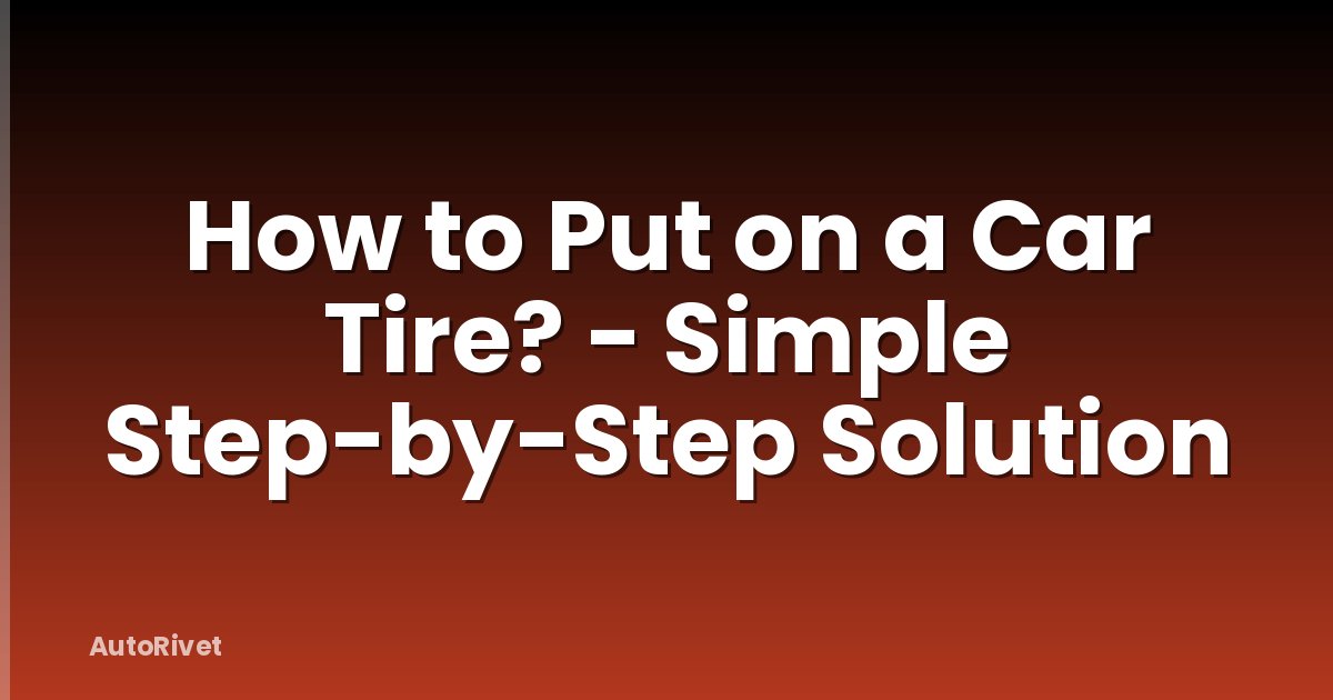 How to Put on a Car Tire? - Simple Step-by-Step Solution