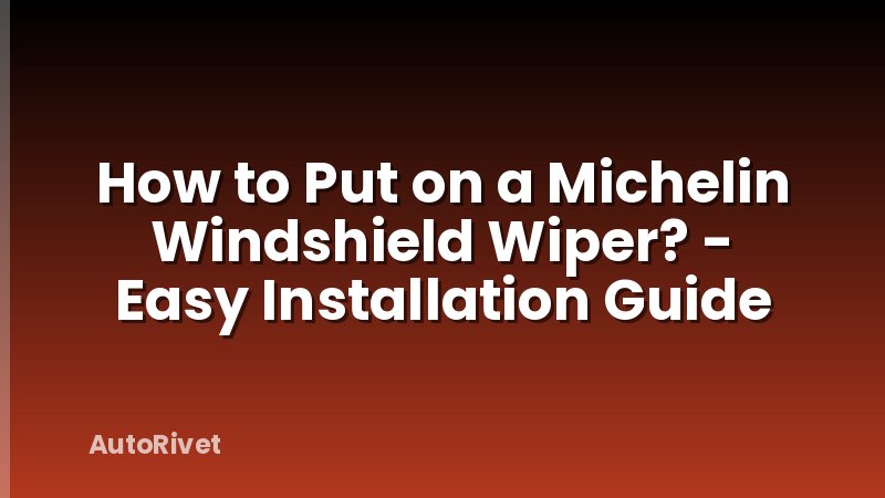 How to Put on a Michelin Windshield Wiper? - Easy Installation Guide