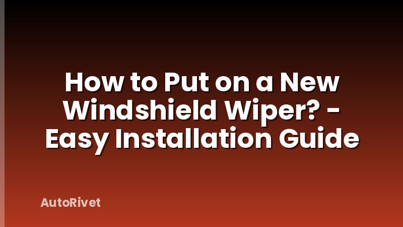 How to Put on a New Windshield Wiper? - Easy Installation Guide