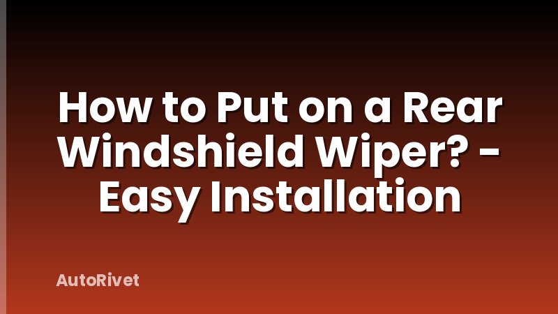 How to Put on a Rear Windshield Wiper? - Easy Installation