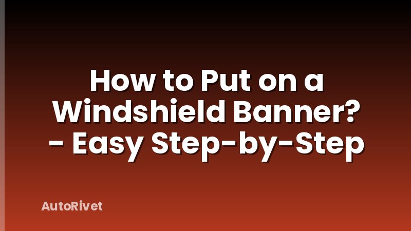 How to Put on a Windshield Banner? - Easy Step-by-Step