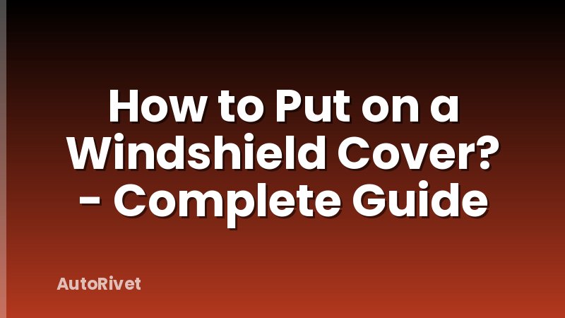 How to Put on a Windshield Cover? - Complete Guide