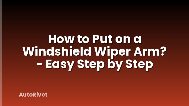 How to Put on a Windshield Wiper Arm? - Easy Step by Step