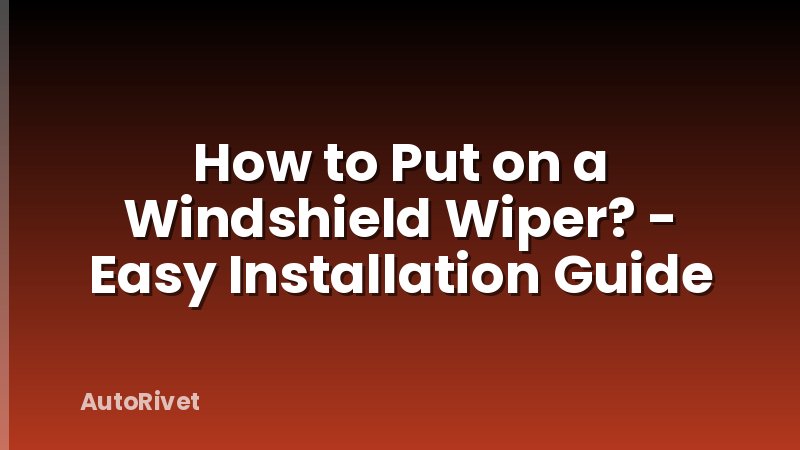 How to Put on a Windshield Wiper? - Easy Installation Guide