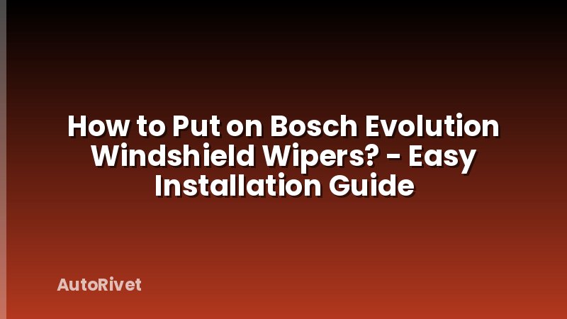 How to Put on Bosch Evolution Windshield Wipers? - Easy Installation Guide