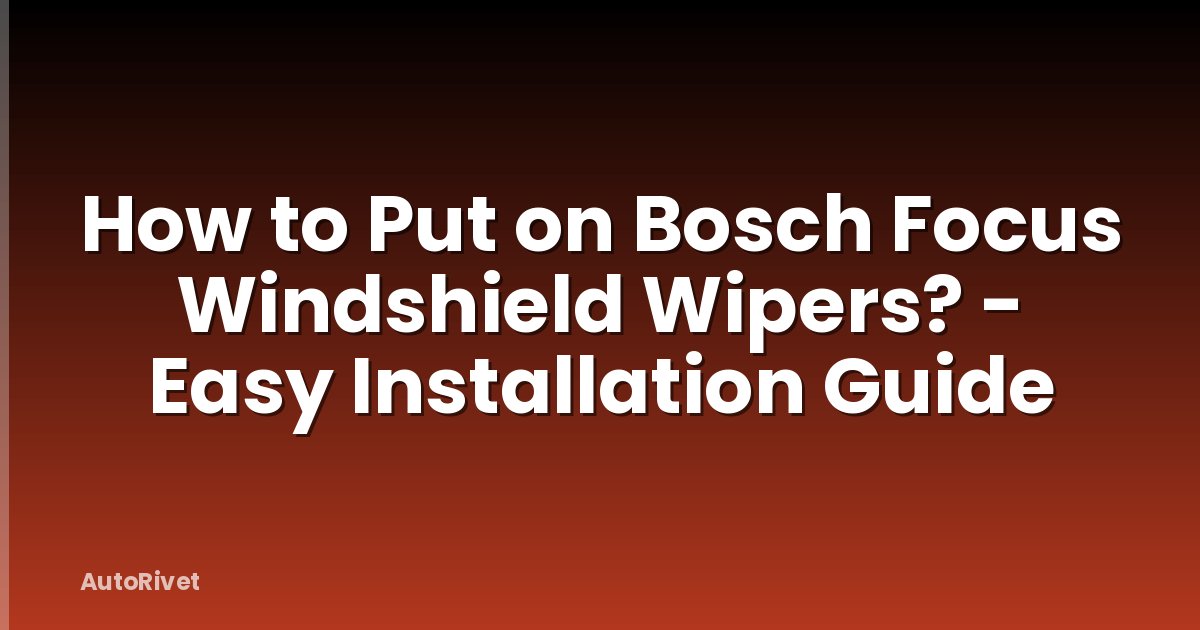 How to Put on Bosch Focus Windshield Wipers? - Easy Installation Guide