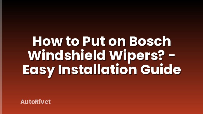 How to Put on Bosch Windshield Wipers? - Easy Installation Guide