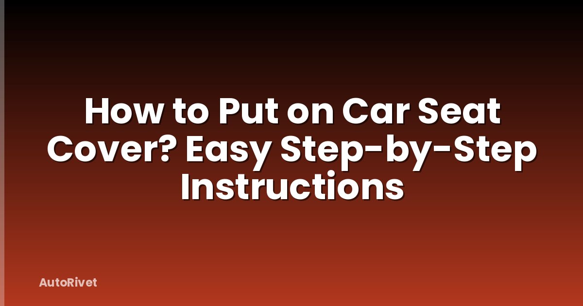 How to Put on Car Seat Cover? Easy Step-by-Step Instructions