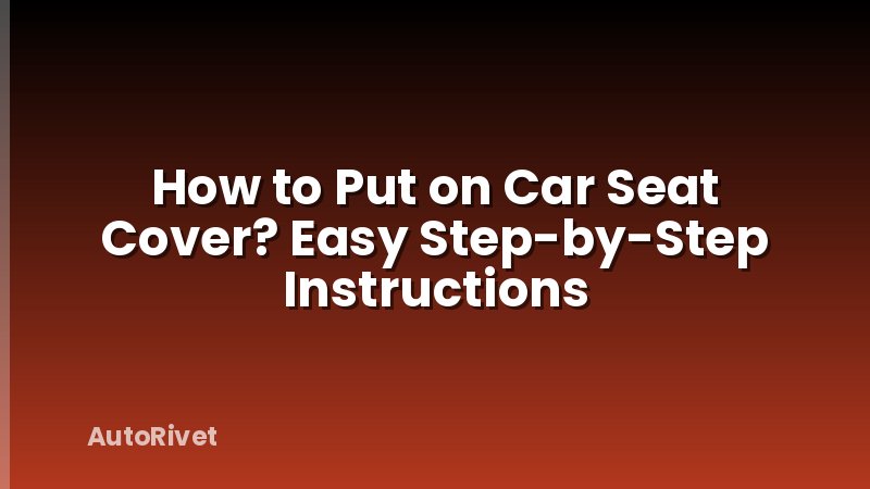 How to Put on Car Seat Cover? Easy Step-by-Step Instructions