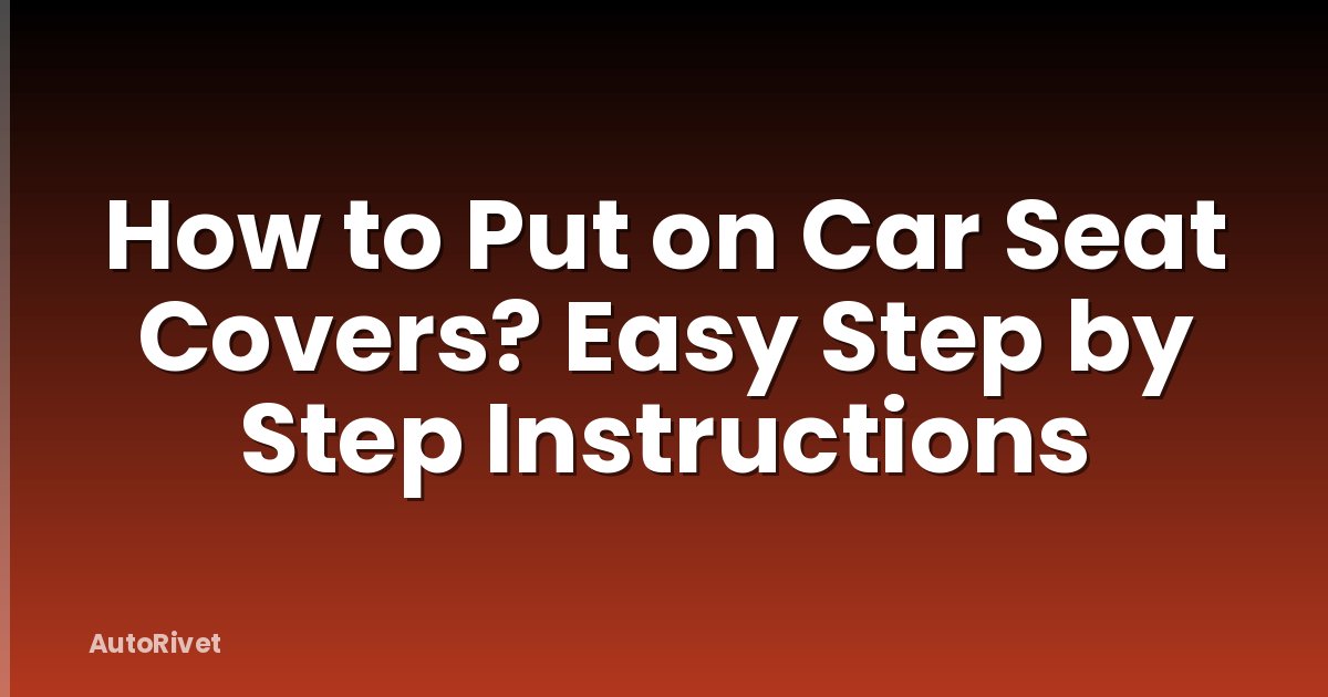 How to Put on Car Seat Covers? Easy Step by Step Instructions