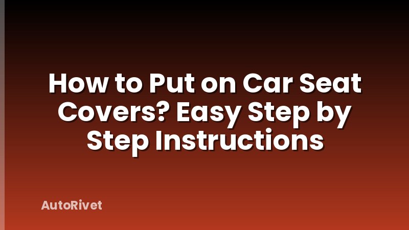 How to Put on Car Seat Covers? Easy Step by Step Instructions