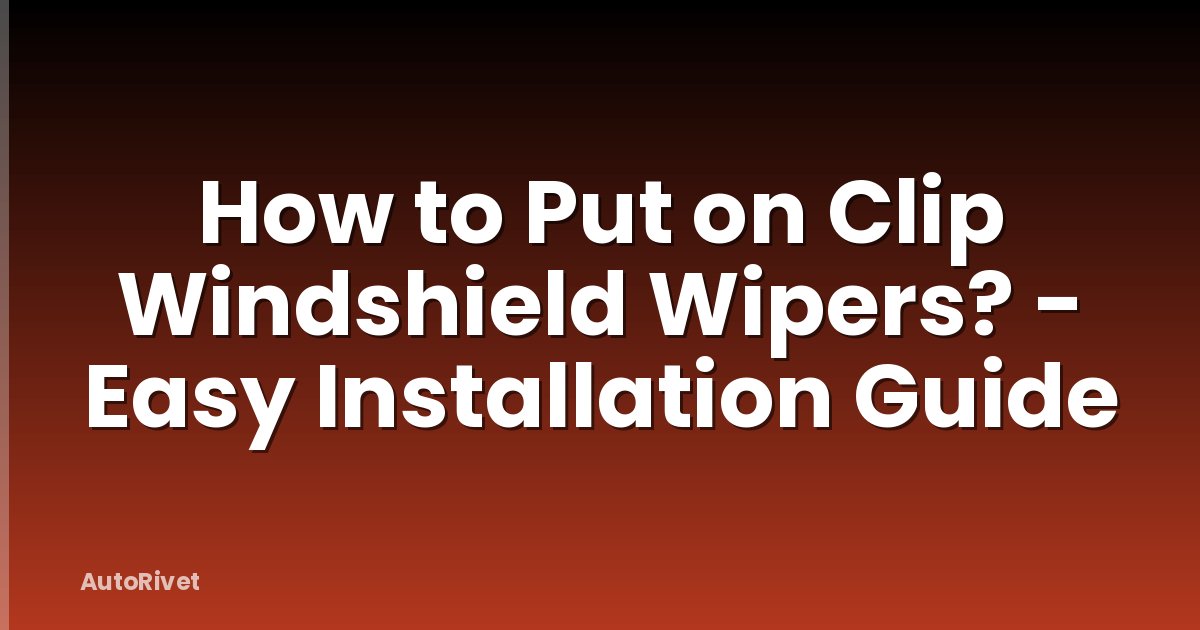 How to Put on Clip Windshield Wipers? - Easy Installation Guide