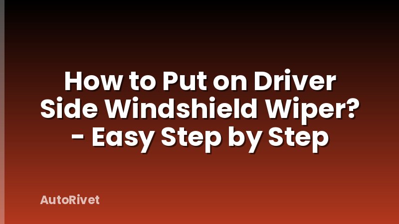 How to Put on Driver Side Windshield Wiper? - Easy Step by Step