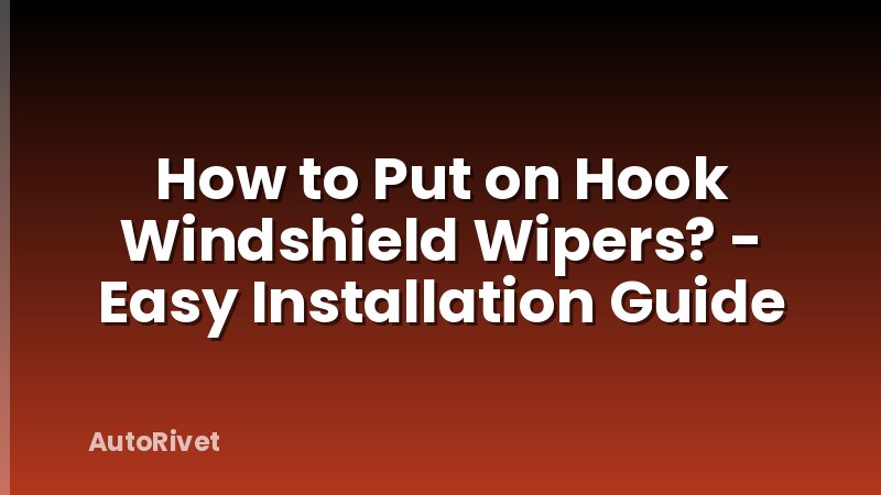 How to Put on Hook Windshield Wipers? - Easy Installation Guide