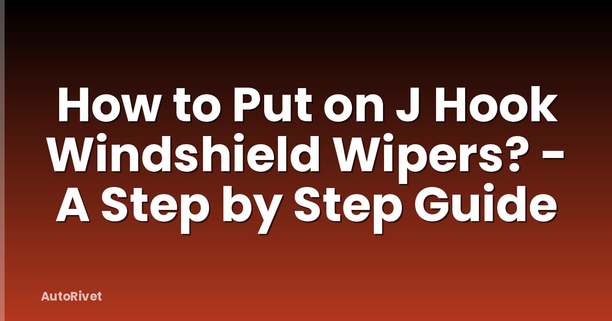 How to Put on J Hook Windshield Wipers? - A Step by Step Guide