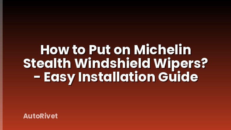 How to Put on Michelin Stealth Windshield Wipers? - Easy Installation Guide