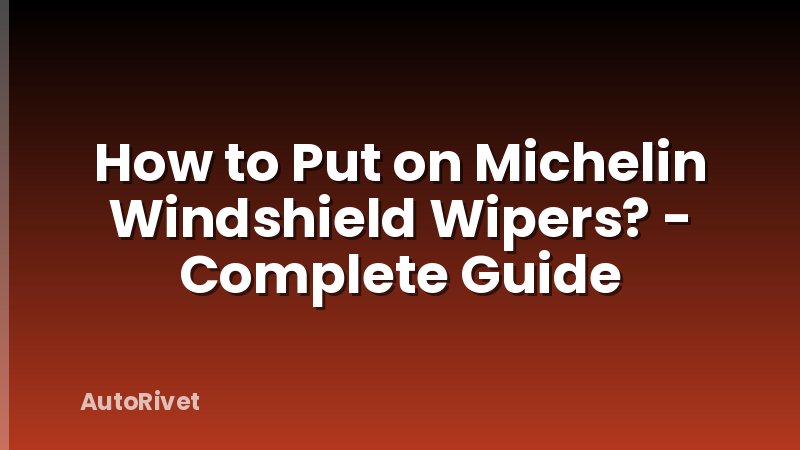 How to Put on Michelin Windshield Wipers? - Complete Guide