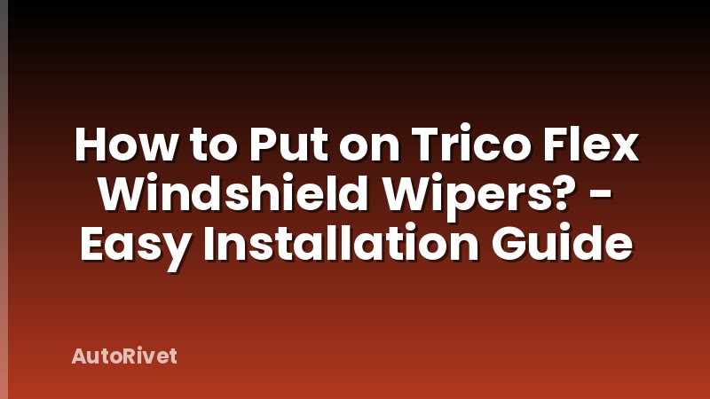 How to Put on Trico Flex Windshield Wipers? - Easy Installation Guide