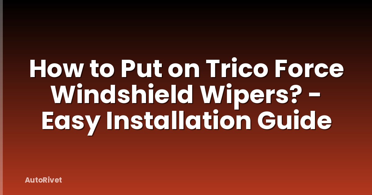 How to Put on Trico Force Windshield Wipers? - Easy Installation Guide