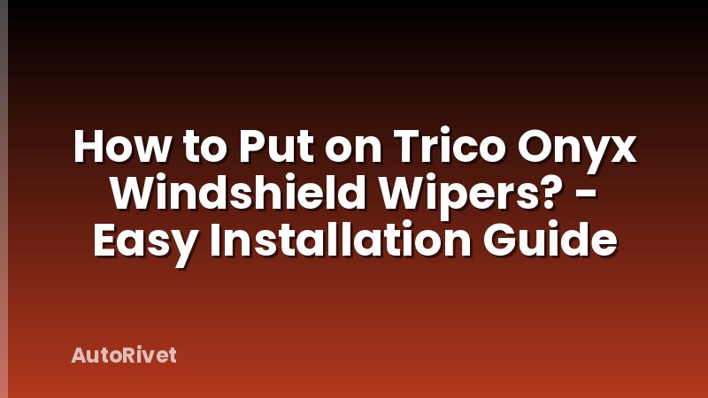 How to Put on Trico Onyx Windshield Wipers? - Easy Installation Guide
