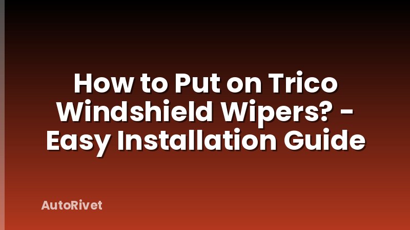 How to Put on Trico Windshield Wipers? - Easy Installation Guide