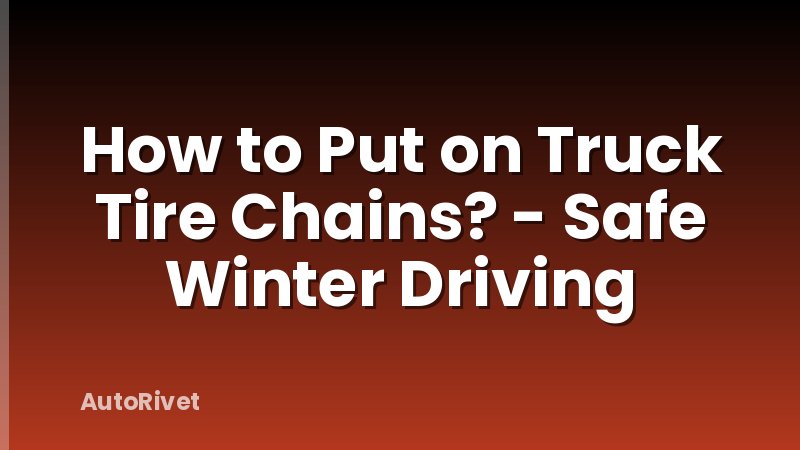 How to Put on Truck Tire Chains? - Safe Winter Driving