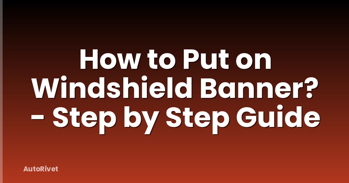 How to Put on Windshield Banner? - Step by Step Guide