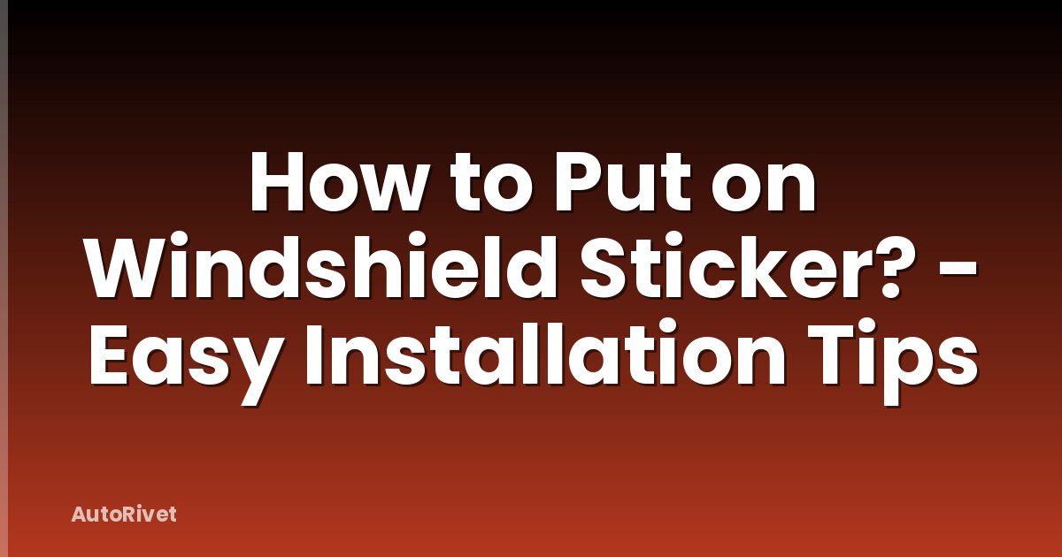 How to Put on Windshield Sticker? - Easy Installation Tips