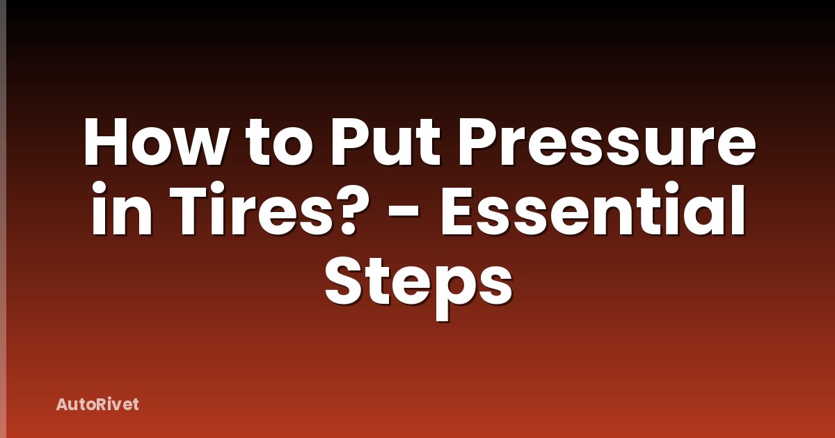 How to Put Pressure in Tires? - Essential Steps