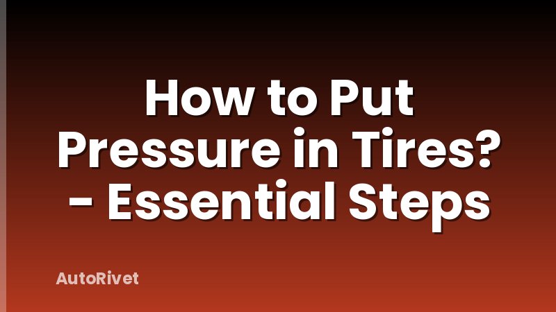 How to Put Pressure in Tires? - Essential Steps