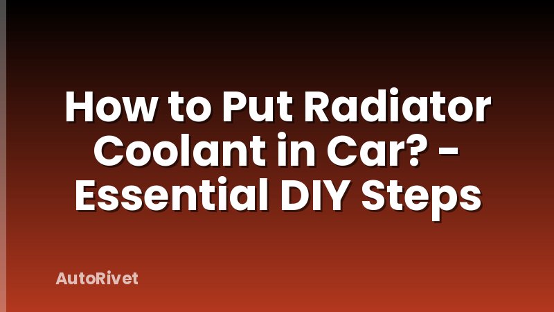 How to Put Radiator Coolant in Car? - Essential DIY Steps