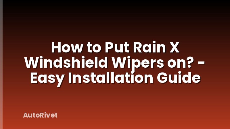 How to Put Rain X Windshield Wipers on? - Easy Installation Guide