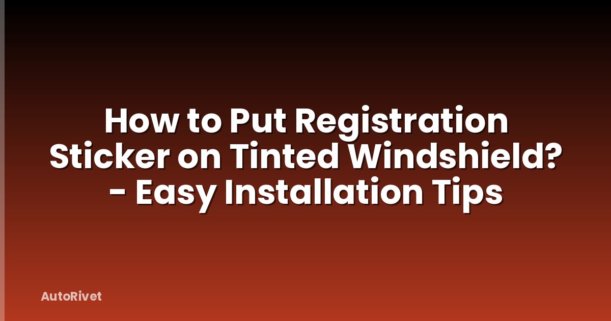 How to Put Registration Sticker on Tinted Windshield? - Easy Installation Tips
