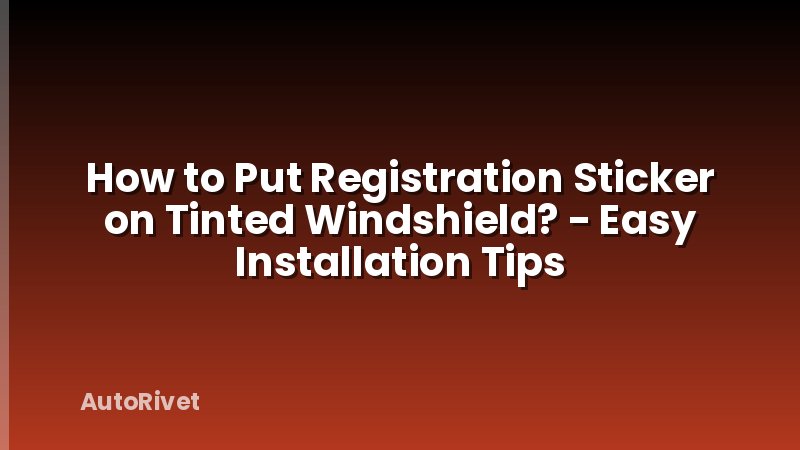 How to Put Registration Sticker on Tinted Windshield? - Easy Installation Tips