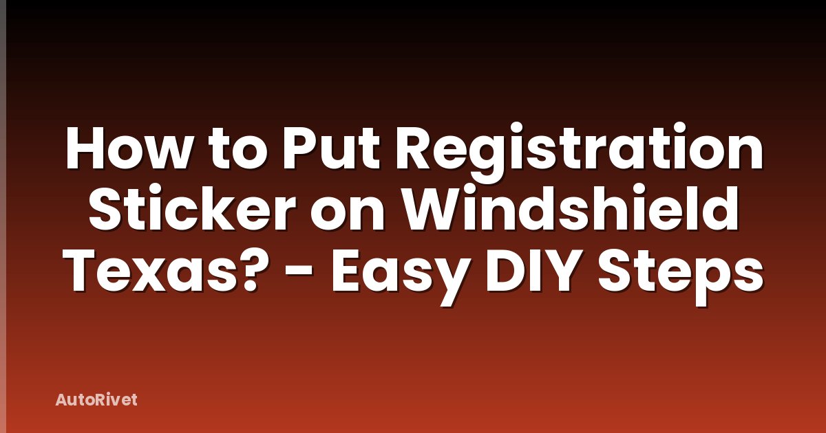 How to Put Registration Sticker on Windshield Texas? - Easy DIY Steps
