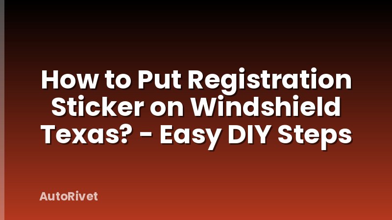 How to Put Registration Sticker on Windshield Texas? - Easy DIY Steps